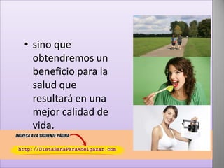 • sino que
obtendremos un
beneficio para la
salud que
resultará en una
mejor calidad de
vida.

 
