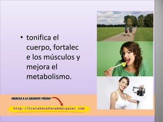 • tonifica el
cuerpo, fortalec
e los músculos y
mejora el
metabolismo.

 
