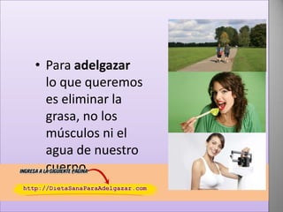 • Para adelgazar
lo que queremos
es eliminar la
grasa, no los
músculos ni el
agua de nuestro
cuerpo.

 