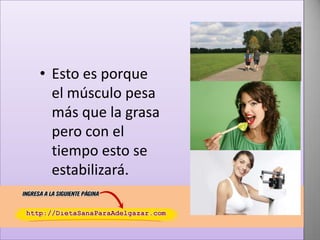 • Esto es porque
el músculo pesa
más que la grasa
pero con el
tiempo esto se
estabilizará.

 