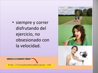 • siempre y correr
disfrutando del
ejercicio, no
obsesionado con
la velocidad.

 