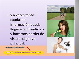 • y a veces tanto
caudal de
información puede
llegar a confundirnos
y hacernos perder de
vista el objetivo
principal.

 