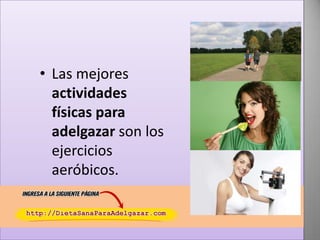 • Las mejores
actividades
físicas para
adelgazar son los
ejercicios
aeróbicos.

 