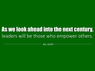 As we look ahead into the next century,
leaders will be those who empower others.
BILL GATES
 