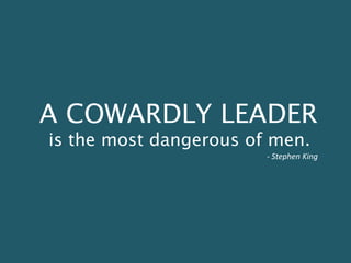A COWARDLY LEADER
is the most dangerous of men.
- Stephen King
 