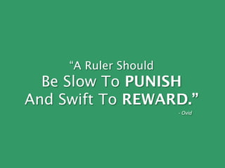 “A Ruler Should
Be Slow To PUNISH
And Swift To REWARD.”
- Ovid
 