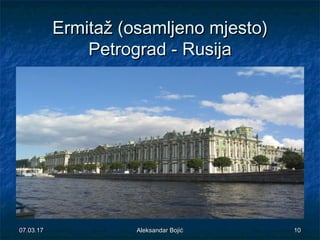 ErmitažErmitaž ((osamljenoosamljeno mjestomjesto))
PetrogradPetrograd -- RusijaRusija
07.03.1707.03.17 1010Aleksandar BojićAleksandar Bojić
 