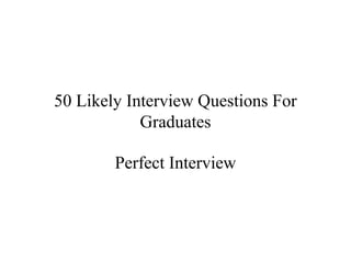 50 Likely Interview Questions For
Graduates
Perfect Interview

 