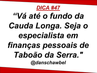DICA #47
  “Vá até o fundo da
Cauda Longa. Seja o
   especialista em
finanças pessoais de
  Taboão da Serra."
     @danschawbel
 