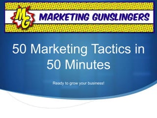 50 Marketing Tactics in 
50 Minutes 
Ready to grow your business! 
 
