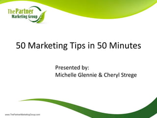 50 Marketing Tips in 50 Minutes Presented by: Michelle Glennie & Cheryl Strege 