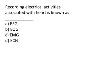 Recording electrical activities
associated with heart is known as
____________
a) EEG
b) EOG
c) EMG
d) ECG
 