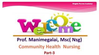 Prof. Manimegalai, Msc( Nsg)
Community Health Nursing
Part-3
 