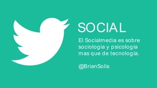 SOCIAL
El Social Media es sobre
sociologia y p sicología
mas que de tecnología.
@BrianSolis

 