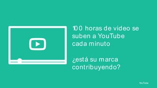 1 0 horas de video se
0
suben a YouTube
cada minuto
¿est á su m arca
cont ribuyendo?
YouTube

 
