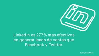 LinkedIn es 277% mas efect ivos
en generar leads de vent as que
Facebook y Tw it ter.
T
opDogSocialMedia

 