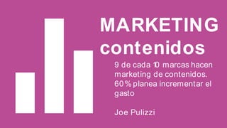 MARKETING
contenidos
9 de cada 1 marcas hacen
0
marketing de contenidos.
60 % planea incrementar el
gasto
Joe Pulizzi

 