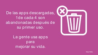 De las apps descargadas,
1de cada 4 son
abandonadas después de
su primer uso.
La gente usa apps
para
mejorar su vida.
New Relic

 