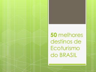 50 melhores
destinos de
Ecoturismo
do BRASIL
 
