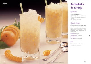 Modo de Preparo
Em um liquidiﬁcador, bata o Leite MOÇA
com o suco de laranja e as raspas até
adquirir consistência cremosa. Coloque em
copos altos com o gelo picado e despeje
o creme de laranja sobre o gelo. Sirva
imediatamente.
• 1 lata de Leite MOÇA®
• 1 medida (da lata) de suco de laranja
• 1 colher (chá) de raspas da casca de
laranja
• 16 pedras de gelo picado
Ingredientes
Raspadinha
de Laranja
Serviço Nestlé ao Consumidor / Gregor Milharcic
Rendimento: 6 porções
Tempo de Preparo: 10 minutos
TempoTotal: 10 minutos
Valor Calórico: 234 kcal/porção
Corteaqui
2120
Dica
Coloque no copo uma tira de casca
de laranja e um canudinho.
 