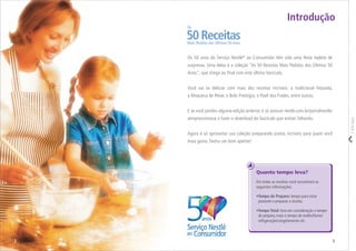 Corteaqui
Os 50 anos do Serviço Nestlé®
ao Consumidor têm sido uma festa repleta de
surpresas. Uma delas é a coleção “As 50 Receitas Mais Pedidas dos Últimos 50
Anos”, que chega ao ﬁnal com este último fascículo.
Você vai se deliciar com mais dez receitas incríveis: a tradicional Feijoada,
a Moqueca de Peixe, o Bolo Prestígio, o Pavê dos Frades, entre outras.
E se você perdeu alguma edição anterior, é só acessar nestle.com.br/portalnestle/
semprecomvoce e fazer o download do fascículo que estiver faltando.
Agora é só aproveitar sua coleção preparando pratos incríveis para quem você
mais gosta. Tenha um bom apetite!
Quanto tempo leva?
Em todas as receitas você encontrará as
seguintes informações:
•Tempo de Preparo: tempo para estar
presente e preparar a receita.
•Tempo Total: leva em consideração o tempo
de preparo, mais o tempo de molho/forno/
refrigeração/congelamento etc.
Introdução
50 ReceitasMais Pedidas dos Últimos 50 Anos
As
32
 
