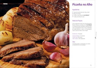 Corteaqui
Serviço Nestlé ao Consumidor / Peter Michael
Modo de Preparo
Comoauxíliodeumafaca,fureapeçadepicanha.
Reserve. Misture a manteiga com o Gril MAGGI
e os dentes de alho amassados e besunte toda a
carne, principalmente entre os furos. Embrulhe-a
em papel-alumínio e asse-a na churrasqueira.
Corte a carne em fatias e sirva a seguir.
Rendimento: 10 porções
Tempo de Preparo: 10 minutos
TempoTotal: 40 minutos
Valor Calórico: 282 kcal/porção
Picanha no Alho
• 1 peça de picanha (cerca de 1kg e meio)
• 100g de manteiga
• 1 colher e meia (sopa) de Gril MAGGI®
• 1 cabeça de alho sem casca
Ingredientes
Dica
A picanha pode ser substituída por alcatra
ou maminha em um só pedaço.
54
 