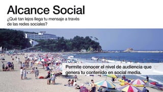 Alcance Social
Permite conocer el nivel de audiencia que
genera tu contenido en social media.
¿Qué tan lejos llega tu mensaje a través
de las redes sociales?
 