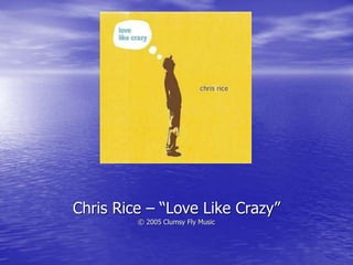Chris Rice – “Love Like Crazy”
© 2005 Clumsy Fly Music
 