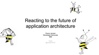 Reacting to the future of
application architecture
Grace Jansen
Developer Advocate
IBM
Twitter
@gracejansen27
 