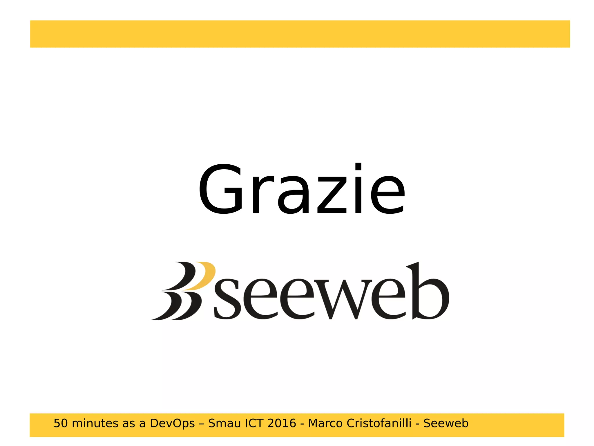 Grazie
50 minutes as a DevOps – Smau ICT 2016 - Marco Cristofanilli - Seeweb
 