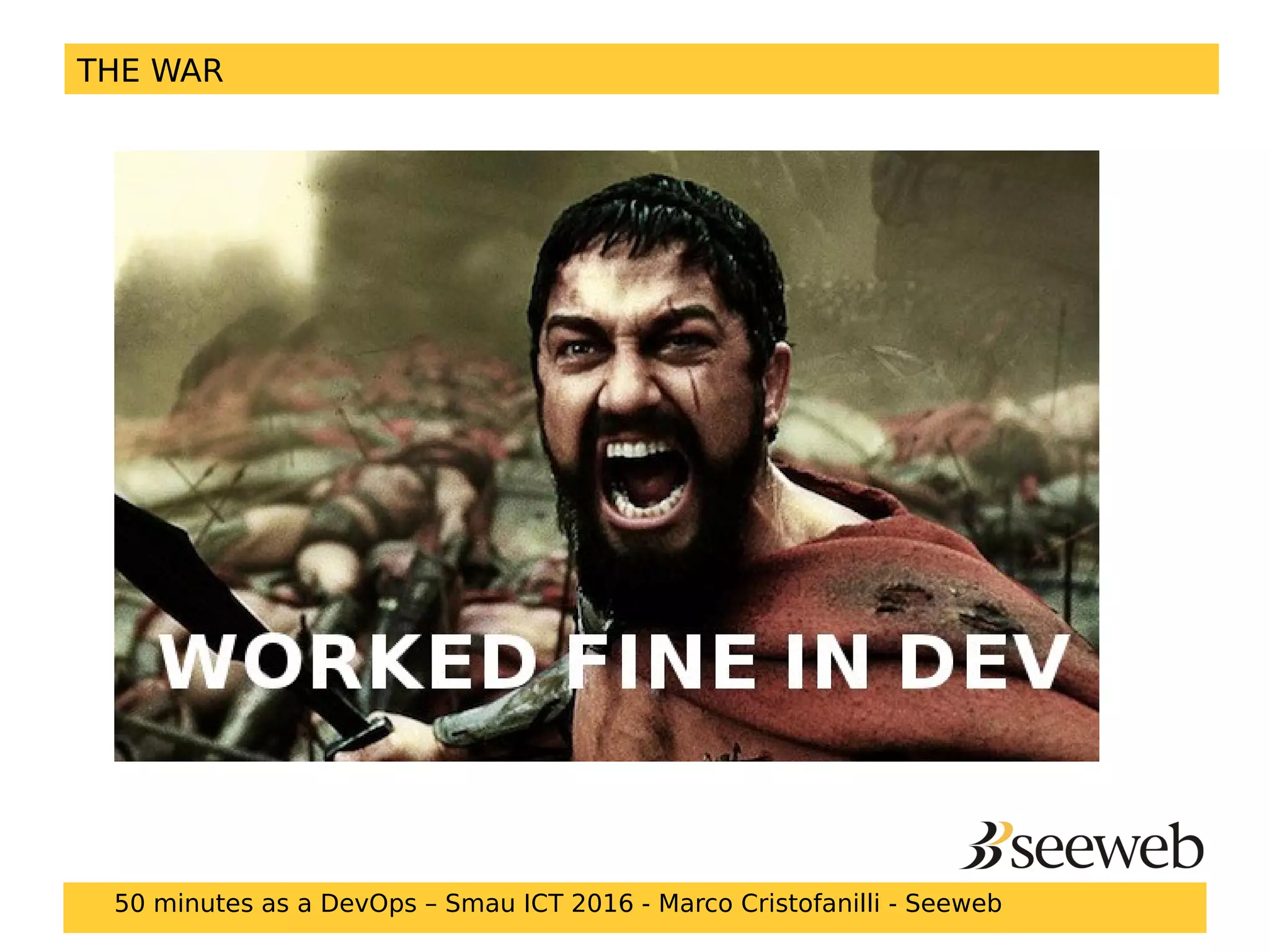 THE WAR
50 minutes as a DevOps – Smau ICT 2016 - Marco Cristofanilli - Seeweb
 