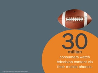 30  million
                                                          consumers watch
                                                        television content via
                                                        their mobile phones.
[ http://blog.nielsen.com/nielsenwire/mediauniverse/]
 