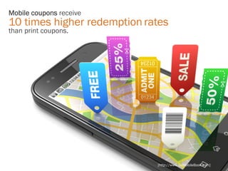 Mobile coupons receive
10 times higher redemption rates
than print coupons.




                             [http://www.GoMobileBook.com]
 