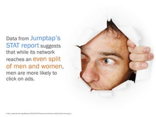 Data from Jumptap’s
STAT report suggests
that while its network
reaches an even split
of men and women,
men are more likel...