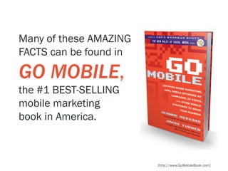 Many of these AMAZING
FACTS can be found in

GO MOBILE,
the #1 BEST-SELLING
mobile marketing
book in America.



         ...