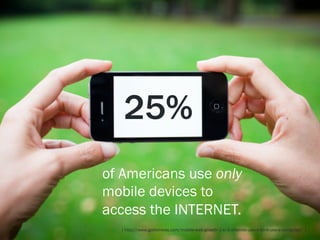 25%
of Americans use only
mobile devices to
access the INTERNET.
  [ http://www.gomonews.com/mobile-web-growth-1-in-5-inte...