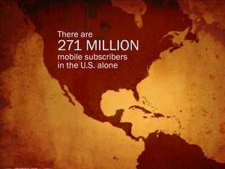 There are
271 MILLION
mobile subscribers
in the U.S. alone
 