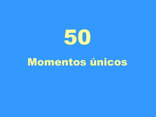 50 Momentos únicos 
