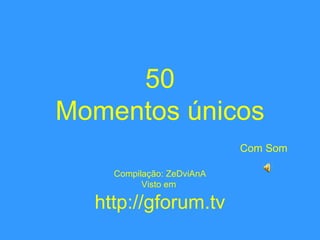 50 Momentos únicos   Com Som Compilação: ZeDviAnA Visto em  http://gforum.tv 