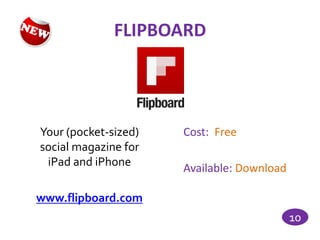FLIPBOARD




Your (pocket-sized)   Cost: Free
social magazine for
 iPad and iPhone
                      Available: Download

www.flipboard.com
                                            10
 