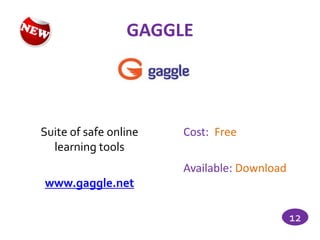 GAGGLE




Suite of safe online   Cost: Free
  learning tools
                       Available: Download
www.gaggle.net

                                             12
 