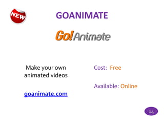 GOANIMATE




 Make your own    Cost: Free
animated videos
                  Available: Online
goanimate.com

                                      14
 