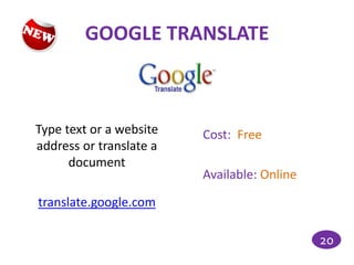 GOOGLE TRANSLATE



Type text or a website   Cost: Free
address or translate a
      document
                         Available: Online

translate.google.com

                                             20
 