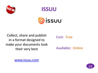 ISSUU



Collect, share and publish   Cost: Free
 in a format designed to
make your documents look
      their very best        Available: Online


     www.issuu.com
                                                 25
 