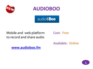 AUDIOBOO



Mobile and web platform     Cost: Free
to record and share audio
                            Available: Online
   www.audioboo.fm



                                                1
 