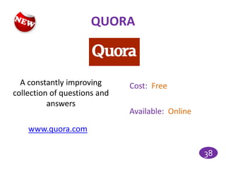 QUORA



  A constantly improving      Cost: Free
collection of questions and
          answers
                              Available: Online

    www.quora.com

                                                  38
 