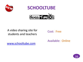 SCHOOLTUBE



A video sharing site for   Cost: Free
students and teachers

                           Available: Online
www.schooltube.com


                                               39
 