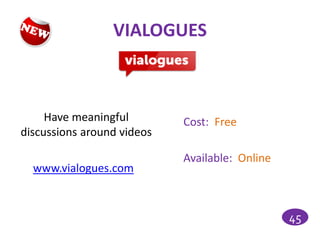 VIALOGUES



     Have meaningful        Cost: Free
discussions around videos

                            Available: Online
  www.vialogues.com


                                                45
 