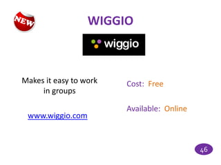 WIGGIO



Makes it easy to work   Cost: Free
     in groups

                        Available: Online
 www.wiggio.com


                                            46
 