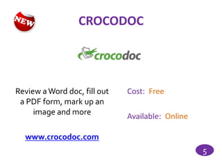 CROCODOC




Review a Word doc, fill out   Cost: Free
 a PDF form, mark up an
     image and more
                              Available: Online

  www.crocodoc.com
                                                  5
 